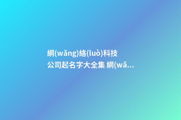 網(wǎng)絡(luò)科技公司起名字大全集 網(wǎng)絡(luò)公司取什么名字-第1張-公司起名-玄機(jī)派